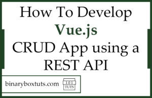 How To Develop Vue.js 3 CRUD App Using A REST API - Binaryboxtuts